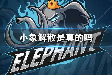 小象解散是真的吗 DOTA2小象战队解散