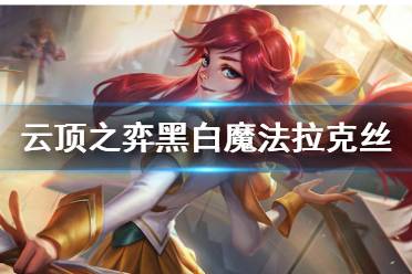 《云顶之弈手游》黑白魔法拉克丝怎么玩 s6黑白魔法师阵容推荐