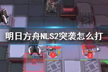 《明日方舟》NLS2突袭怎么打 NL-S-2突袭摆完挂机打法攻略