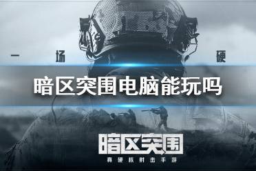 《暗区突围》电脑能玩吗 暗区突围模拟器能玩吗