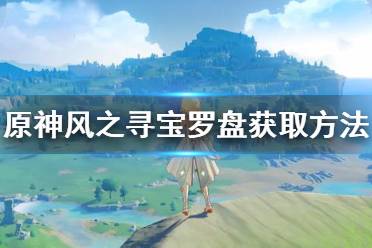 《原神手游》风之寻宝罗盘怎么获取 风之寻宝罗盘图鉴