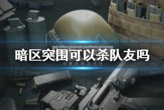 《暗区突围》可以杀队友吗 攻击队友会有惩罚吗