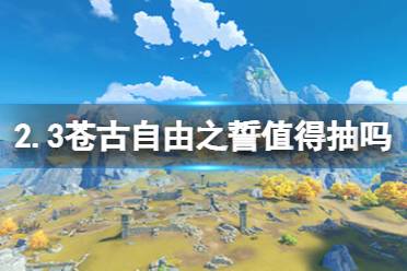 《原神手游》2.3苍古自由之誓值得抽吗 苍古自由之誓怎么样