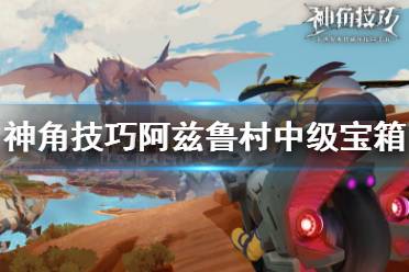 《神角技巧》阿兹鲁村中级宝箱在哪 阿兹鲁村中级宝箱位置