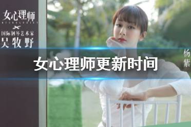 女心理师更新时间 女心理师周几更新