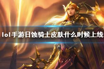 《英雄联盟手游》日蚀骑士皮肤什么时候上线 蕾欧娜月蚀骑士上线时间说明