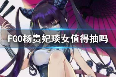 《FGO》杨贵妃琰女值得抽吗 虚数大海战开幕前夕纪念召唤卡池解读