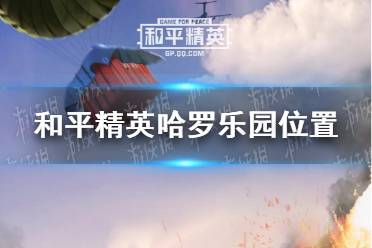 《和平精英》哈罗乐园在哪 哈罗乐园位置一览