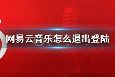 网易云音乐怎么退出登陆 退出登陆方法介绍