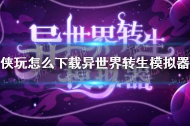 侠玩怎么下载异世界转生模拟器 异世界转生模拟器侠玩下载攻略