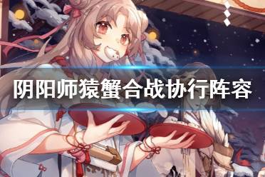 《阴阳师》猿蟹合战协行阵容 猿蟹合战协行樱饼挂机阵容