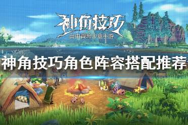 《神角技巧》角色怎么搭配 神角技巧角色阵容搭配推荐