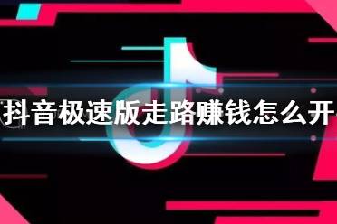 抖音极速版走路赚钱怎么开启 走路赚钱开启方法介绍