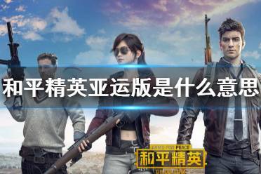 《和平精英》亚运版是什么意思 亚运版介绍