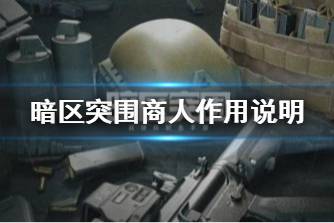 《暗区突围》商人作用说明 商人有哪些功能