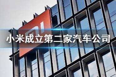 小米成立第二家汽车公司,注册资本10亿元雷军任法定代表人