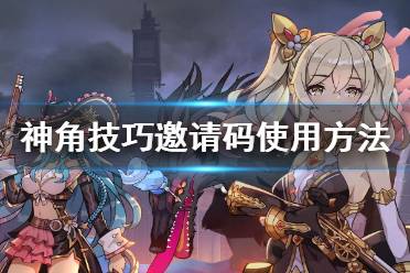 《神角技巧》邀请码在哪 邀请码使用方法