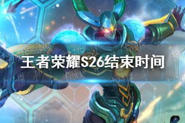 《王者荣耀》S26结束时间 S26赛季什么时候结束