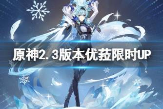 《原神》2.3版本优菈限时UP 2.3版本优菈祈愿内容介绍