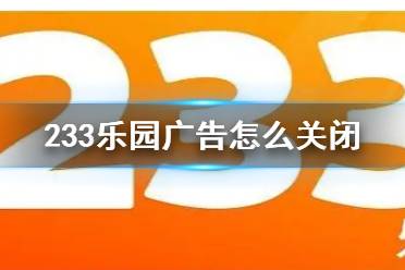 233乐园广告怎么关闭 推荐广告关闭方法