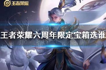 《王者荣耀》六周年限定宝箱选谁 周年庆限定宝箱选择推荐