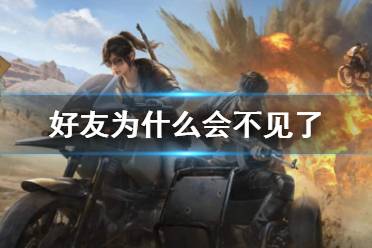 和平营地的好友为什么会不见了 好友不见解决方法