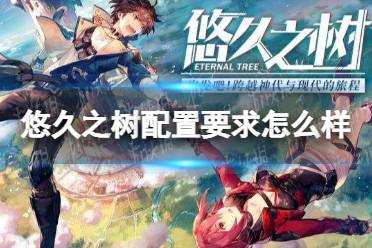 《悠久之树》配置要求怎么样 配置需求一览