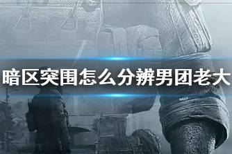 《暗区突围》怎么分辨男团老大 如何区分男团老大