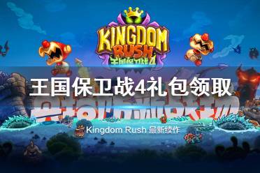 《王国保卫战4》礼包领取 王国保卫战4免费礼包分享