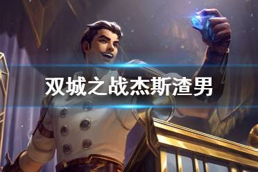 杰斯渣男怎么回事 双城之战杰斯人设崩塌