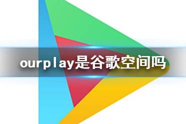 ourplay是谷歌空间吗 ourplay是不是谷歌空间
