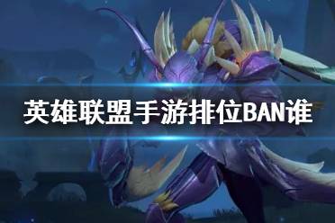 《英雄联盟手游》排位禁用英雄推荐LOL手游Ban谁比较好