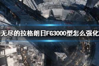 《无尽的拉格朗日》FG3000型怎么强化 FG3000型强化路线推荐