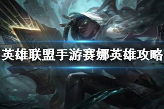 《英雄联盟手游》赛娜英雄攻略 赛娜打法技巧分享