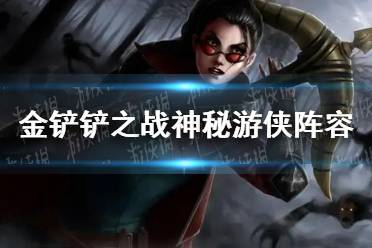 《金铲铲之战》神秘游侠阵容怎么玩 神秘游侠阵容出装推荐