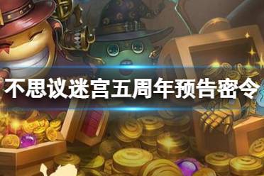 《不思议迷宫》五周年预告密令 五周年密令分享