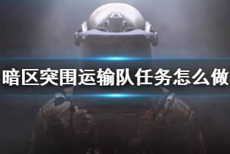 《暗区突围》运输队任务怎么做 运输队任务攻略