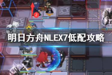 《明日方舟》NLEX7低配攻略 NL-EX-7史尔特尔单核打法