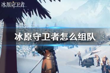《冰原守卫者》怎么组队 多人副本介绍