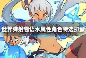 《世界弹射物语》水属性角色特选扭蛋 水属性角色扭蛋规则说明