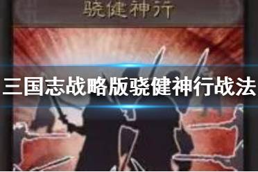 《三国志战略版》骁健神行战法解读 骁健神行战法搭配攻略