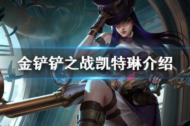 《金铲铲之战》凯特琳怎么样 s6英雄凯特琳介绍