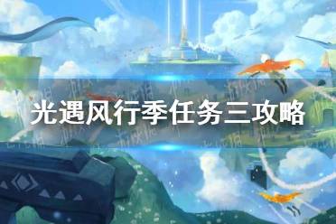 《光遇》风行季任务三攻略 风行季第三个任务怎么完成