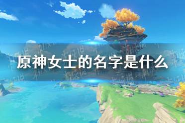 《原神》女士的名字是什么 原神派蒙答题第五期答案分享