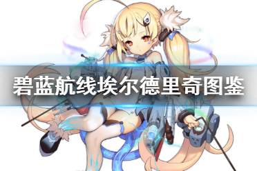 《碧蓝航线》埃尔德里奇舰船图鉴 SSR驱逐埃尔德里奇技能属性一览