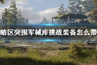 《暗区突围》军械库挑战装备怎么带 军械库挑战配装指南