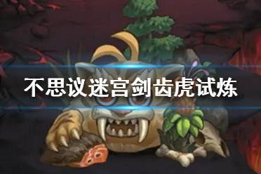 《不思议迷宫》剑齿虎试炼怎么打 剑齿虎冈布奥试炼攻略一览