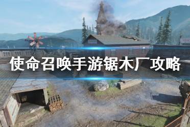 《使命召唤手游》锯木厂怎么玩 新地图锯木厂攻略