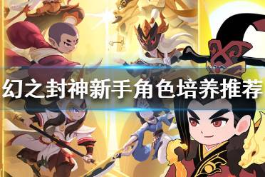 《幻之封神》新手培养什么角色 幻之封神新手角色培养推荐