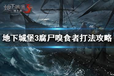 《地下城堡3》腐尸嗅食者怎么打 魂之诗腐尸嗅食者打法攻略